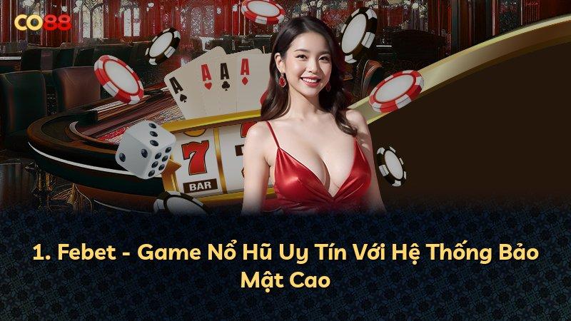 1. Febet - Game Nổ Hũ Uy Tín Với Hệ Thống Bảo Mật Cao