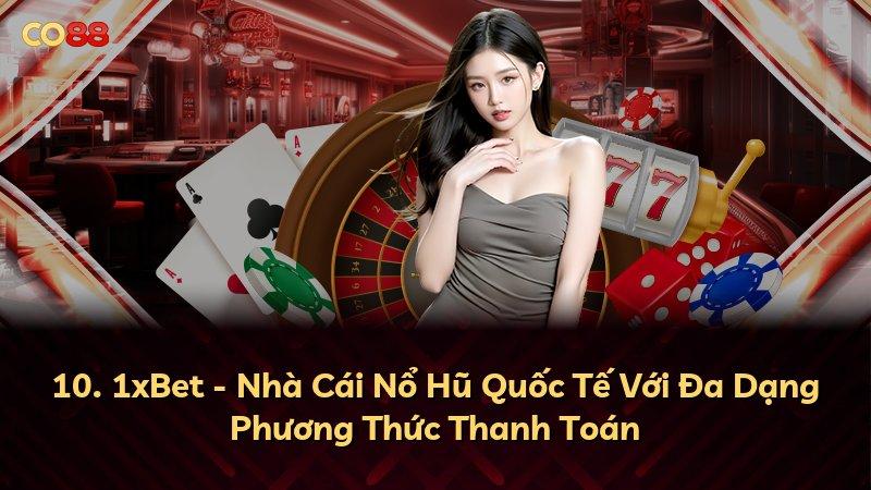 10. 1xBet - Nhà Cái Nổ Hũ Quốc Tế Với Đa Dạng Phương Thức Thanh Toán