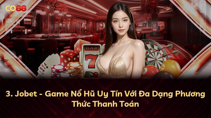 3. Jobet - Game Nổ Hũ Uy Tín Với Đa Dạng Phương Thức Thanh Toán