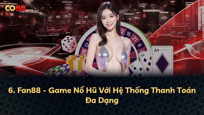 6. Fan88 - Game Nổ Hũ Với Hệ Thống Thanh Toán Đa Dạng