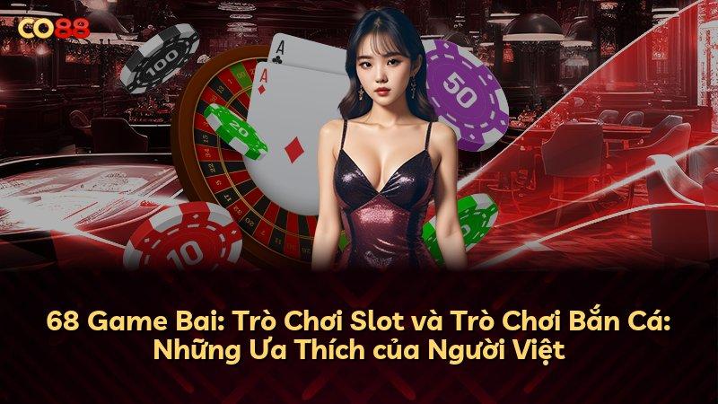 68 Game Bai: Trò Chơi Slot và Trò Chơi Bắn Cá: Những Ưa Thích của Người Việt