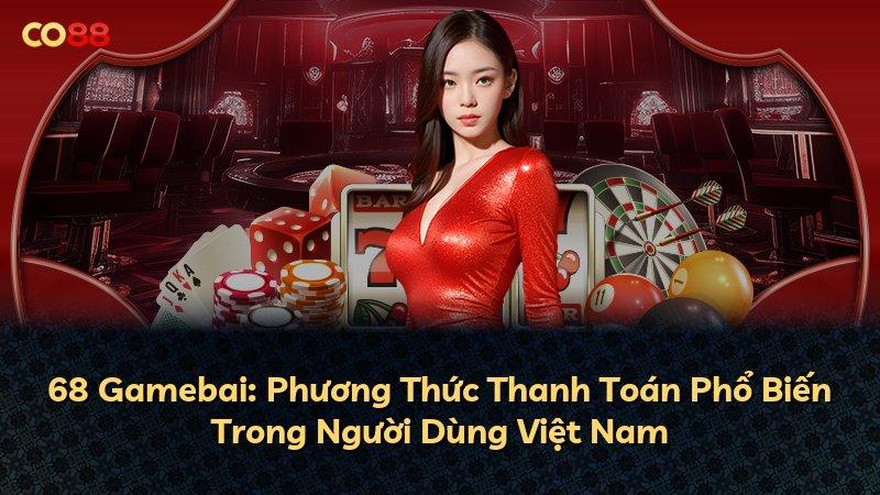 68 Gamebai: Phương Thức Thanh Toán Phổ Biến Trong Người Dùng Việt Nam