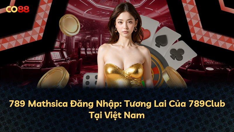789 Mathsica Đăng Nhập: Tương Lai Của 789Club Tại Việt Nam