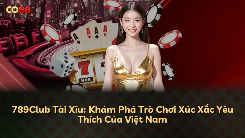 789Club Tài Xỉu: Khám Phá Trò Chơi Xúc Xắc Yêu Thích Của Việt Nam