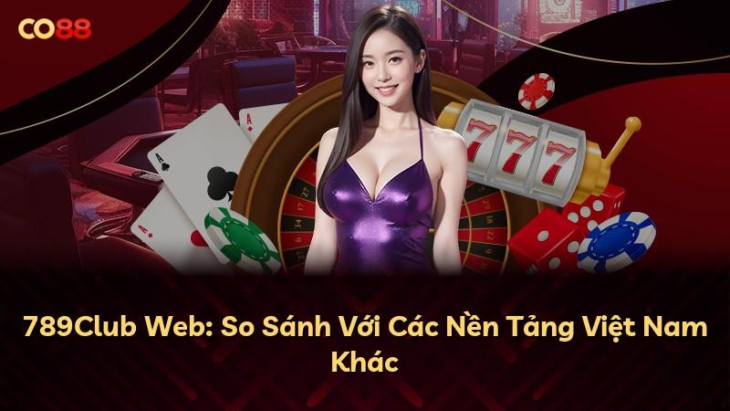 789Club Web: So Sánh Với Các Nền Tảng Việt Nam Khác