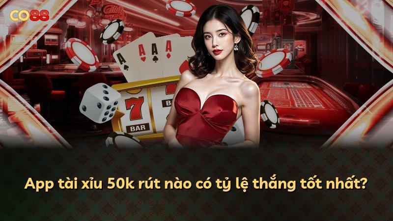 App tài xỉu 50k rút nào có tỷ lệ thắng tốt nhất?