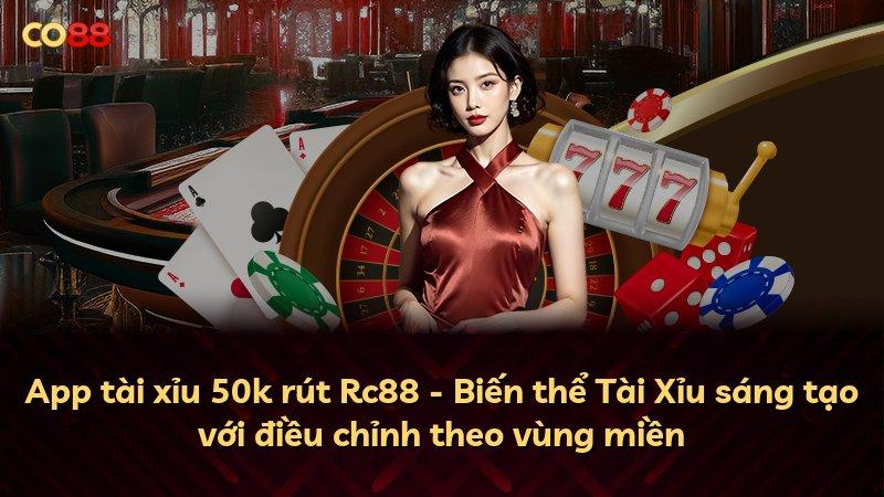 App tài xỉu 50k rút Rc88 - Biến thể Tài Xỉu sáng tạo với điều chỉnh theo vùng miền