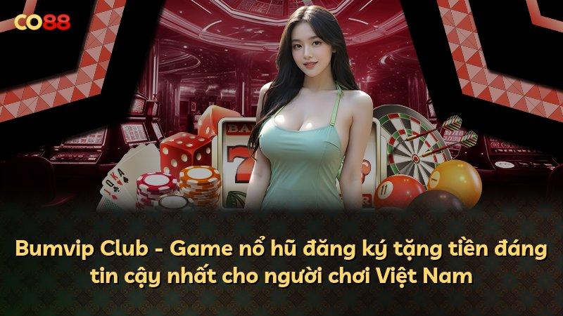 Bumvip Club - Game nổ hũ đăng ký tặng tiền đáng tin cậy nhất cho người chơi Việt Nam