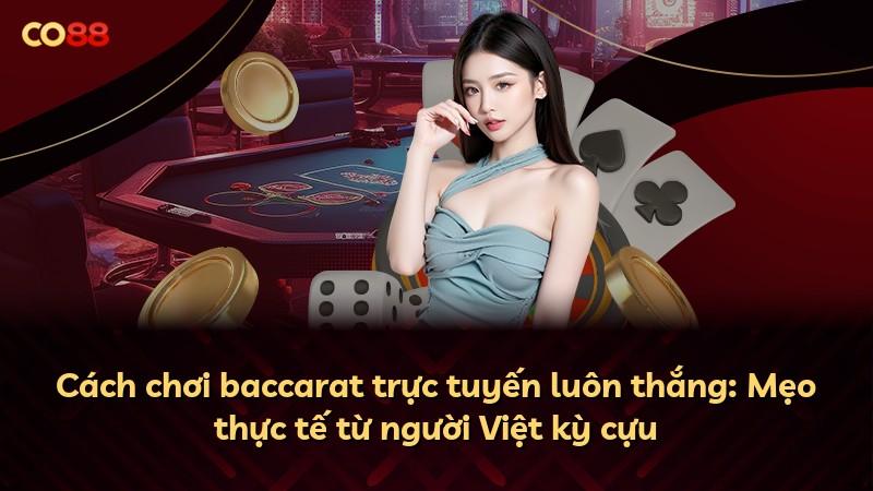 Cách chơi baccarat trực tuyến luôn thắng: Mẹo thực tế từ người Việt kỳ cựu