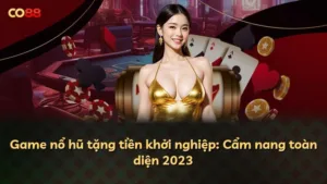 Game nổ hũ tặng tiền khởi nghiệp: Cẩm nang toàn diện 2023