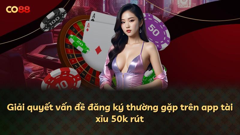 Giải quyết vấn đề đăng ký thường gặp trên app tài xỉu 50k rút