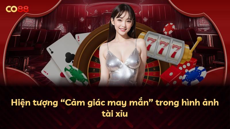 Hiện tượng “Cảm giác may mắn” trong hình ảnh tài xỉu
