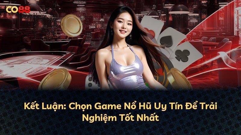 Kết Luận: Chọn Game Nổ Hũ Uy Tín Để Trải Nghiệm Tốt Nhất