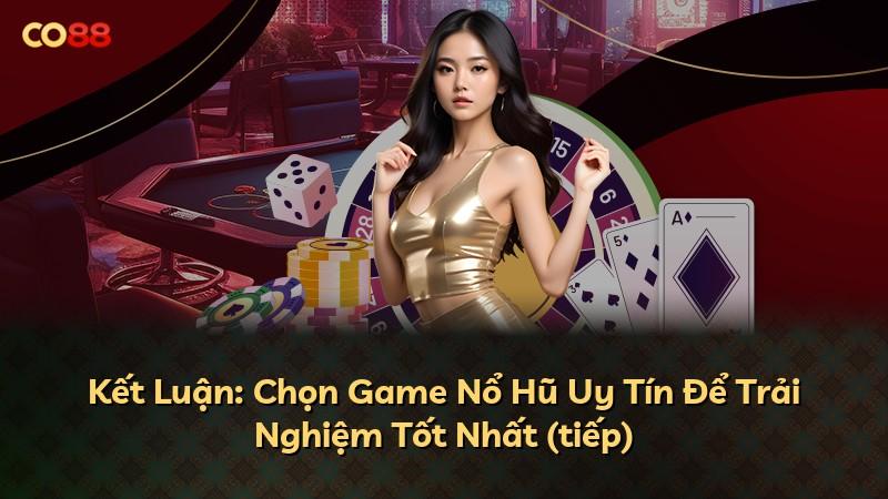 Kết Luận: Chọn Game Nổ Hũ Uy Tín Để Trải Nghiệm Tốt Nhất (tiếp)