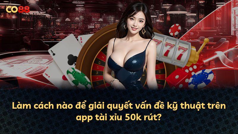 Làm cách nào để giải quyết vấn đề kỹ thuật trên app tài xỉu 50k rút?