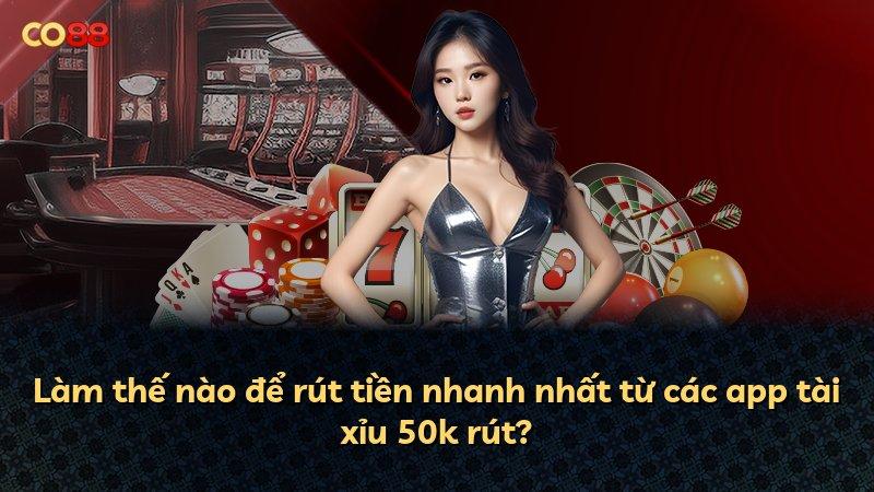 Làm thế nào để rút tiền nhanh nhất từ các app tài xỉu 50k rút?