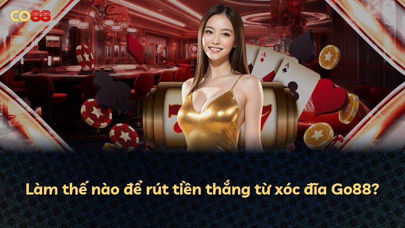 Làm thế nào để rút tiền thắng từ xóc đĩa Go88?