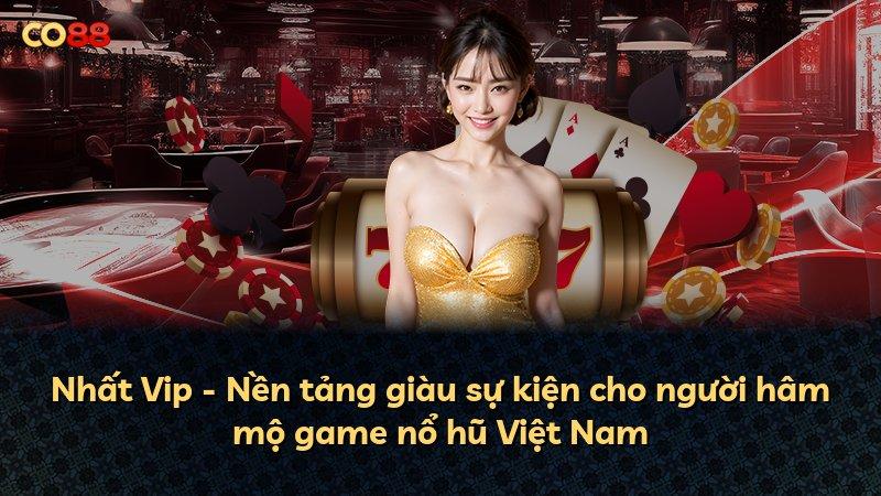 Nhất Vip - Nền tảng giàu sự kiện cho người hâm mộ game nổ hũ Việt Nam