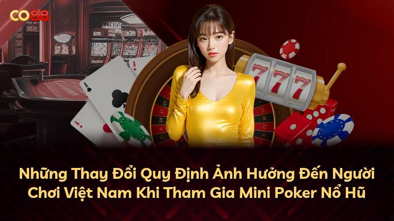 Những Thay Đổi Quy Định Ảnh Hưởng Đến Người Chơi Việt Nam Khi Tham Gia Mini Poker Nổ Hũ