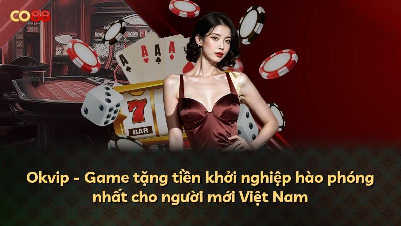Okvip - Game tặng tiền khởi nghiệp hào phóng nhất cho người mới Việt Nam