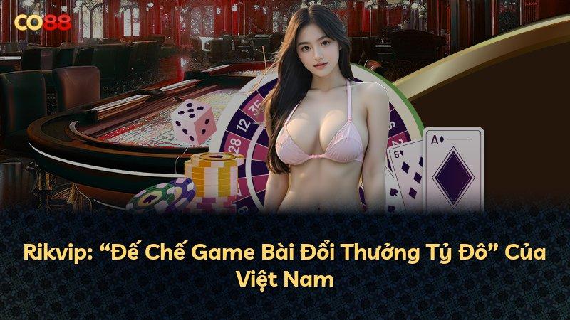 Rikvip: “Đế Chế Game Bài Đổi Thưởng Tỷ Đô” Của Việt Nam