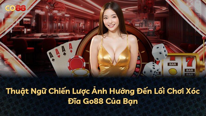Thuật Ngữ Chiến Lược Ảnh Hưởng Đến Lối Chơi Xóc Đĩa Go88 Của Bạn