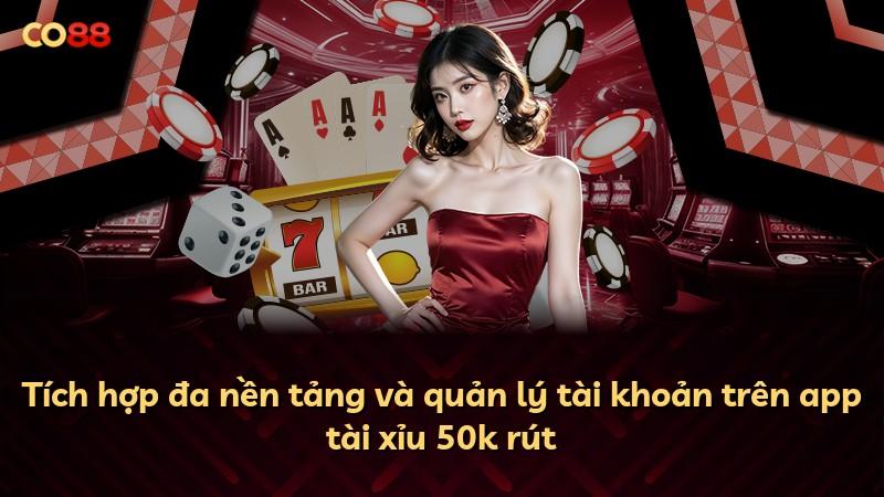 Tích hợp đa nền tảng và quản lý tài khoản trên app tài xỉu 50k rút