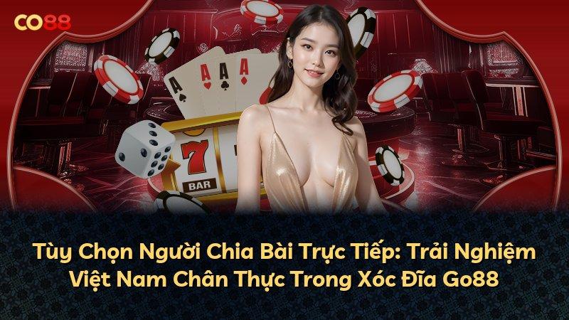 Tùy Chọn Người Chia Bài Trực Tiếp: Trải Nghiệm Việt Nam Chân Thực Trong Xóc Đĩa Go88