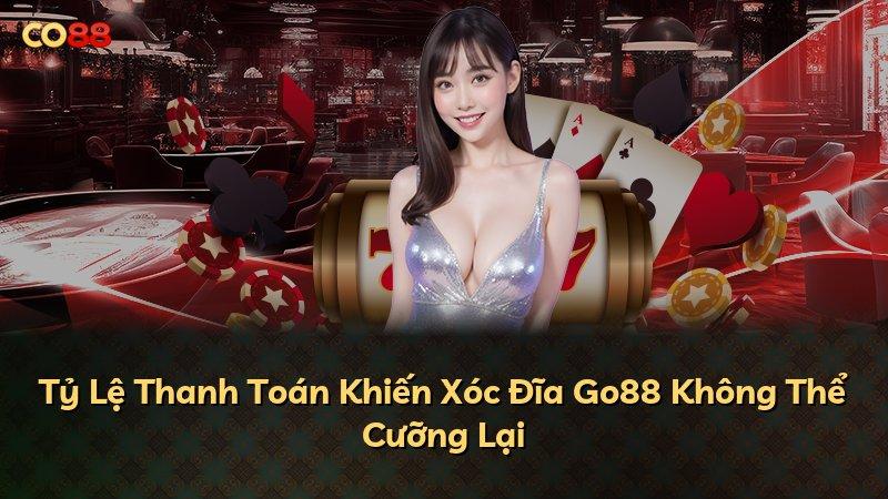 Tỷ Lệ Thanh Toán Khiến Xóc Đĩa Go88 Không Thể Cưỡng Lại