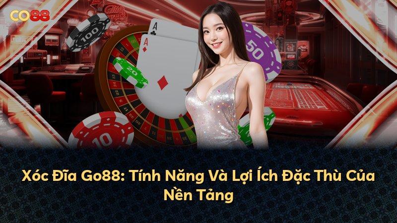 Xóc Đĩa Go88: Tính Năng Và Lợi Ích Đặc Thù Của Nền Tảng