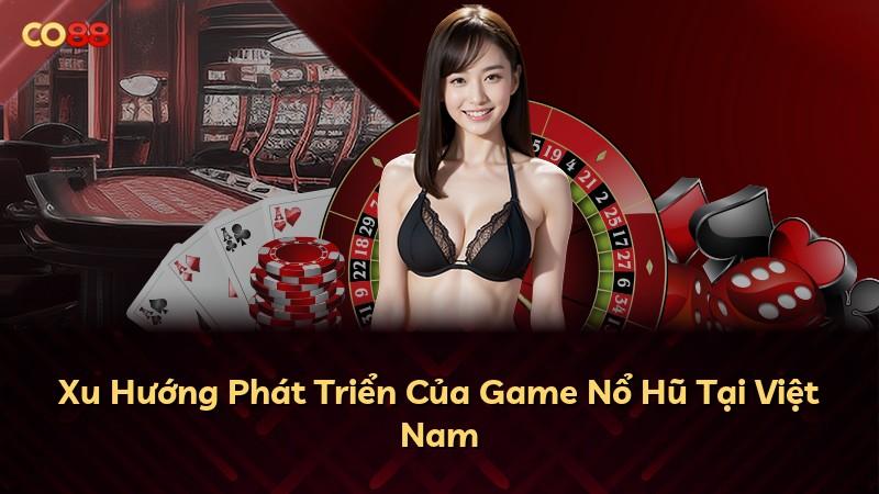 Xu Hướng Phát Triển Của Game Nổ Hũ Tại Việt Nam